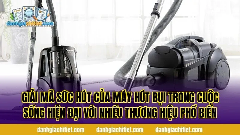 Giải mã sức hút của máy hút bụi trong cuộc sống hiện đại với nhiều thương hiệu phổ biến