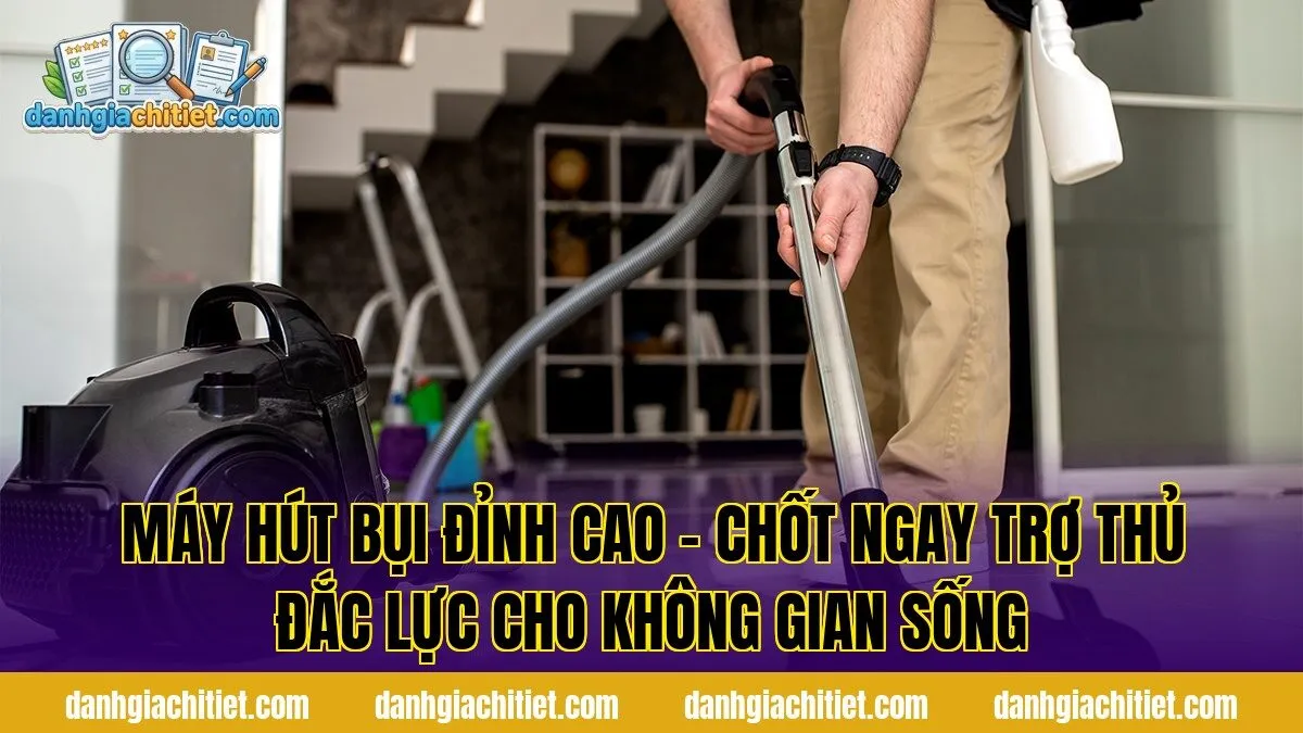 Máy Hút Bụi Đỉnh Cao – Chốt Ngay Trợ Thủ Đắc Lực Cho Không Gian Sống