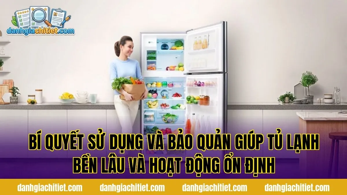 Bí quyết sử dụng và bảo quản giúp tủ lạnh bền lâu và hoạt động ổn định