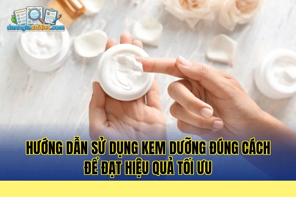 hướng dẫn sử dụng kem dưỡng đúng cách để đạt hiệu quả tối ưu