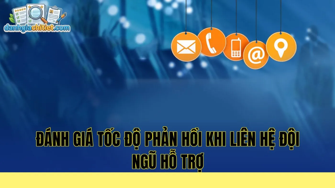 đánh giá tốc độ phản hồi khi liên hệ đội ngũ hỗ trợ