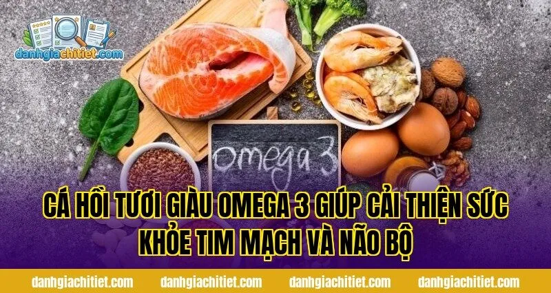 Cá hồi tươi giàu Omega 3 giúp cải thiện sức khỏe tim mạch và não bộ