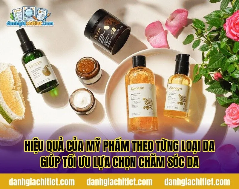 Hiệu quả của mỹ phẩm theo từng loại da giúp tối ưu lựa chọn chăm sóc da