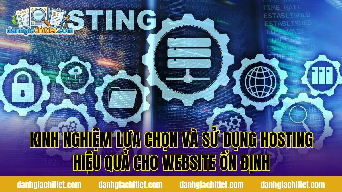 Kinh nghiệm lựa chọn và sử dụng hosting hiệu quả cho website ổn định