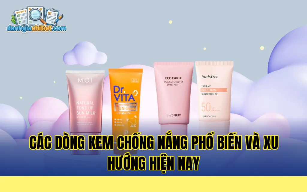 Các dòng kem chống nắng phổ biến và xu hướng hiện nay