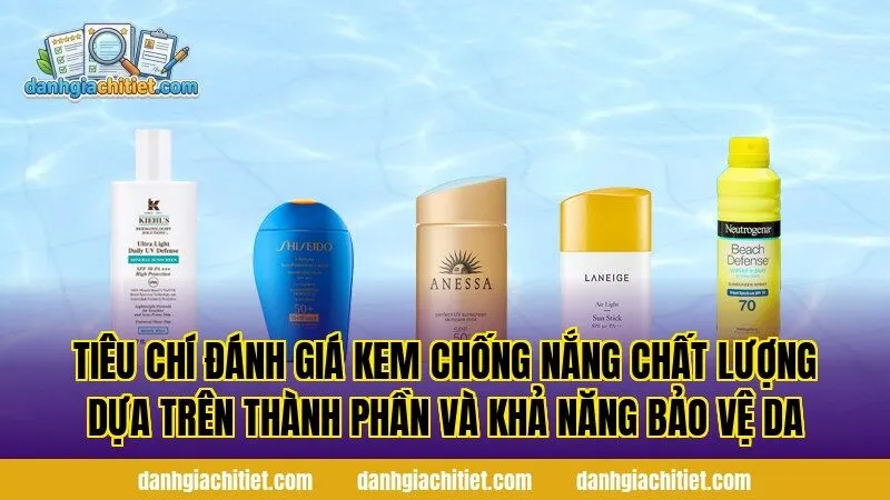 Tiêu chí đánh giá kem chống nắng chất lượng dựa trên thành phần và khả năng bảo vệ da