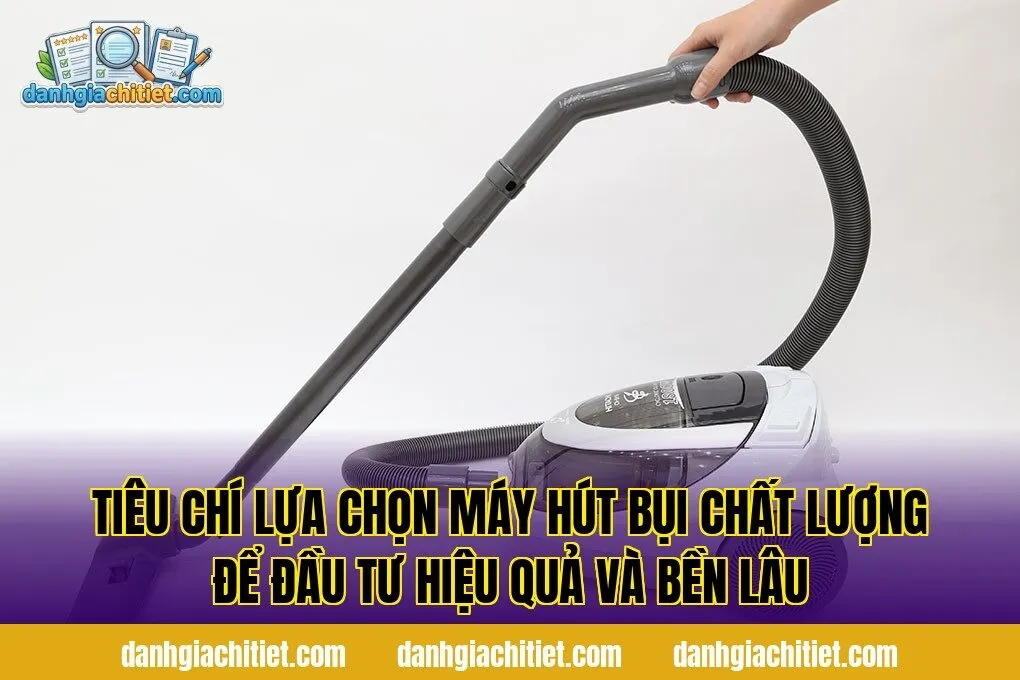 Tiêu chí lựa chọn máy hút bụi chất lượng để đầu tư hiệu quả và bền lâu