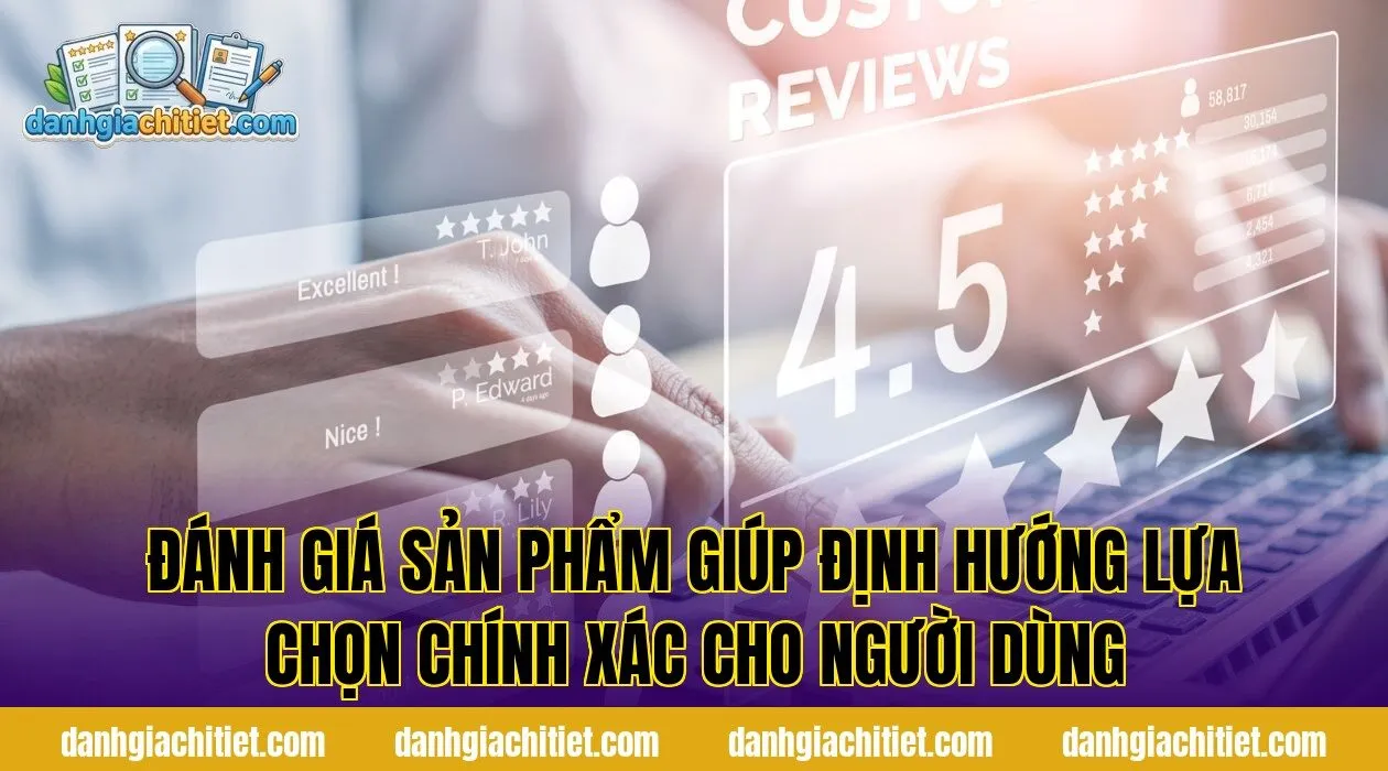 Đánh giá sản phẩm giúp định hướng lựa chọn chính xác cho người dùng