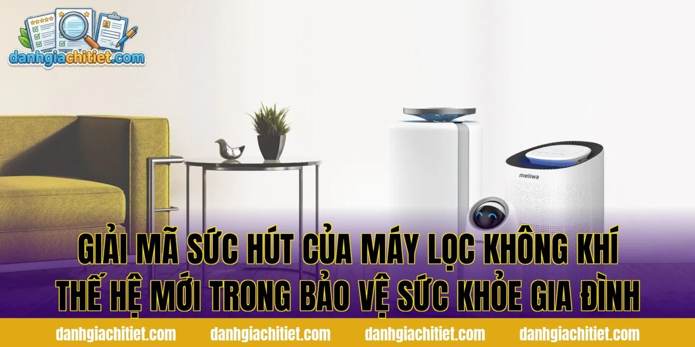Giải mã sức hút của máy lọc không khí thế hệ mới trong bảo vệ sức khỏe gia đình