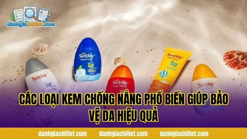 Các loại kem chống nắng phổ biến giúp bảo vệ da hiệu quả