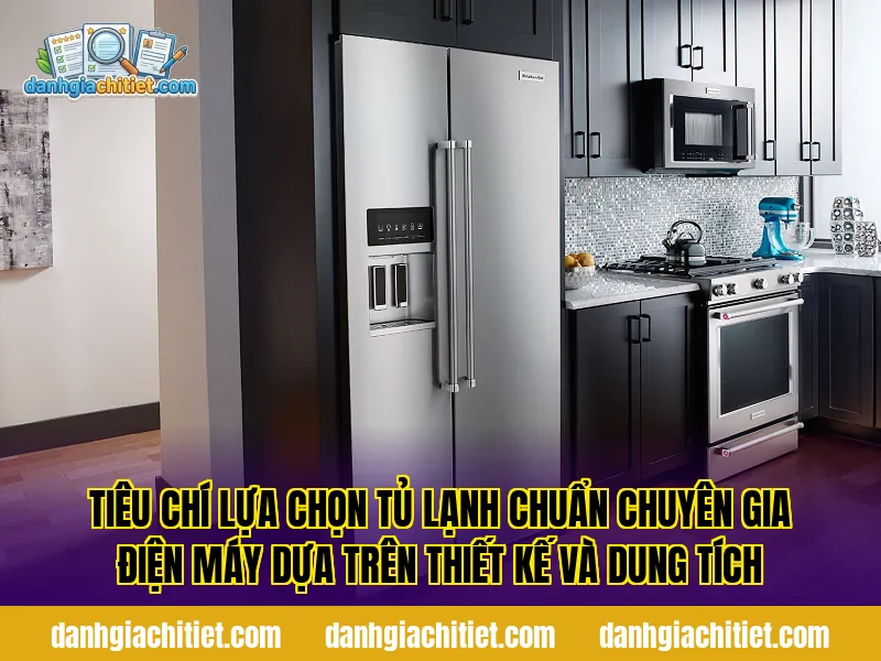 Tiêu chí lựa chọn tủ lạnh chuẩn chuyên gia điện máy dựa trên thiết kế và dung tích